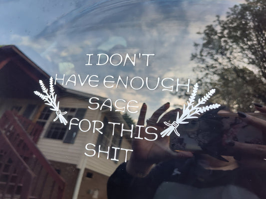 I Don't Have Enough Sage For This Shit Decal - Vinyl Car - Waterproof Sticker for Windows, Bumpers Laptops - Durable Weatherproof Sticker