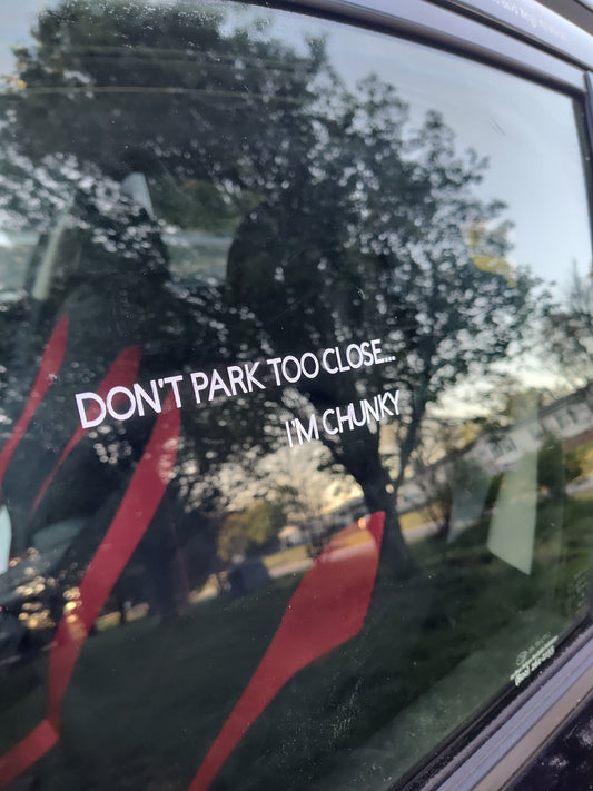 Don't Park Too Close, I'm Chunky Decal - Vinyl Car - Waterproof Sticker for Windows, Bumpers Laptops - Durable Weatherproof Car Accessories
